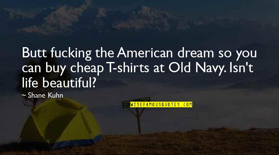 Dneme Quotes By Shane Kuhn: Butt fucking the American dream so you can Dneme Quotes By Shane Kuhn: Butt fucking the American dream so you can