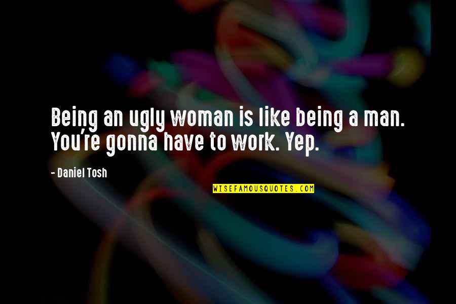 Dnenutra Quotes By Daniel Tosh: Being an ugly woman is like being a