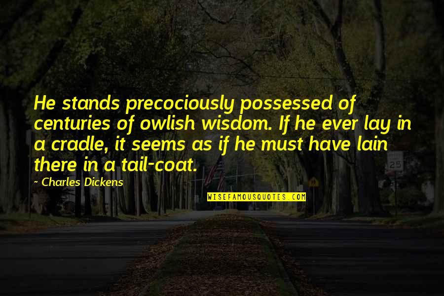 Dnevno 7 Quotes By Charles Dickens: He stands precociously possessed of centuries of owlish Dnevno 7 Quotes By Charles Dickens: He stands precociously possessed of centuries of owlish
