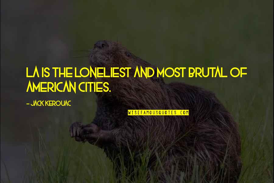 Dngshankill Quotes By Jack Kerouac: LA is the loneliest and most brutal of