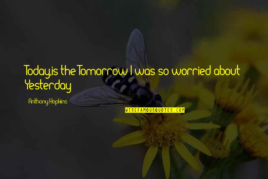 Dnhot Quotes By Anthony Hopkins: Today,is the Tomorrow I was so worried about