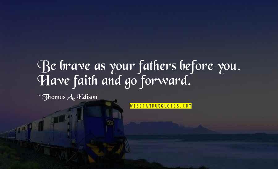 Dnhot Quotes By Thomas A. Edison: Be brave as your fathers before you. Have