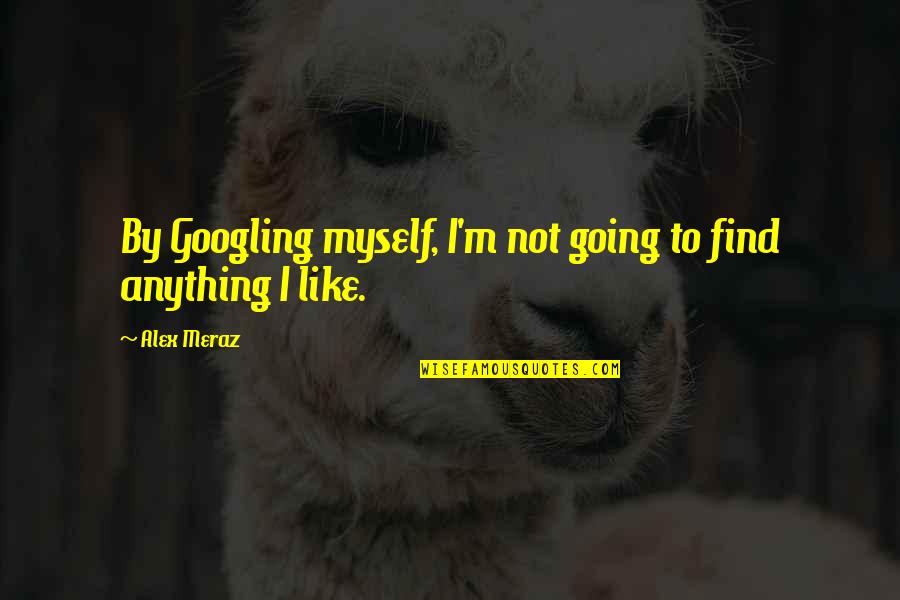 Dnieper Quotes By Alex Meraz: By Googling myself, I'm not going to find