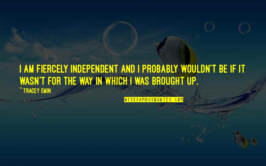 Dnmecca Quotes By Tracey Emin: I am fiercely independent and I probably wouldn't Dnmecca Quotes By Tracey Emin: I am fiercely independent and I probably wouldn't