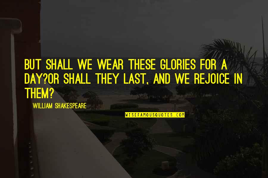 Dnou 2 Quotes By William Shakespeare: But shall we wear these glories for a