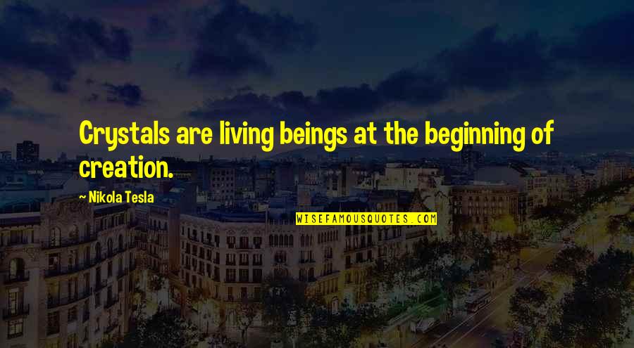 Dnou2 Quotes By Nikola Tesla: Crystals are living beings at the beginning of Dnou2 Quotes By Nikola Tesla: Crystals are living beings at the beginning of