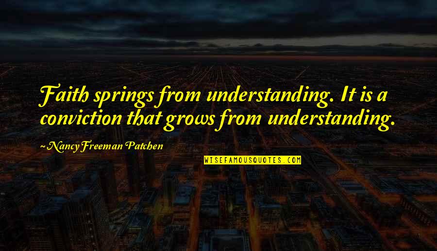 Dnrd Office Quotes By Nancy Freeman Patchen: Faith springs from understanding. It is a conviction