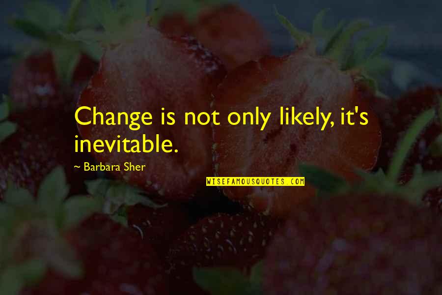 Dnrsearch Quotes By Barbara Sher: Change is not only likely, it's inevitable.