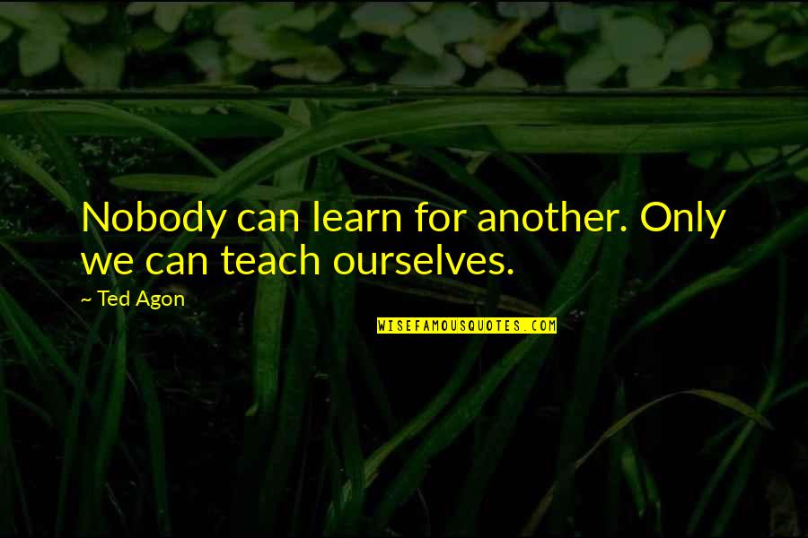 Dnrsearch Quotes By Ted Agon: Nobody can learn for another. Only we can