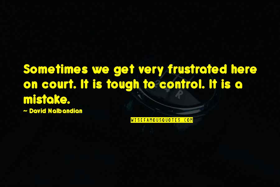 Dnsnr Quotes By David Nalbandian: Sometimes we get very frustrated here on court. Dnsnr Quotes By David Nalbandian: Sometimes we get very frustrated here on court.