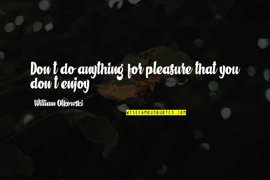 Dnsnr Quotes By William Olkowski: Don't do anything for pleasure that you don't Dnsnr Quotes By William Olkowski: Don't do anything for pleasure that you don't