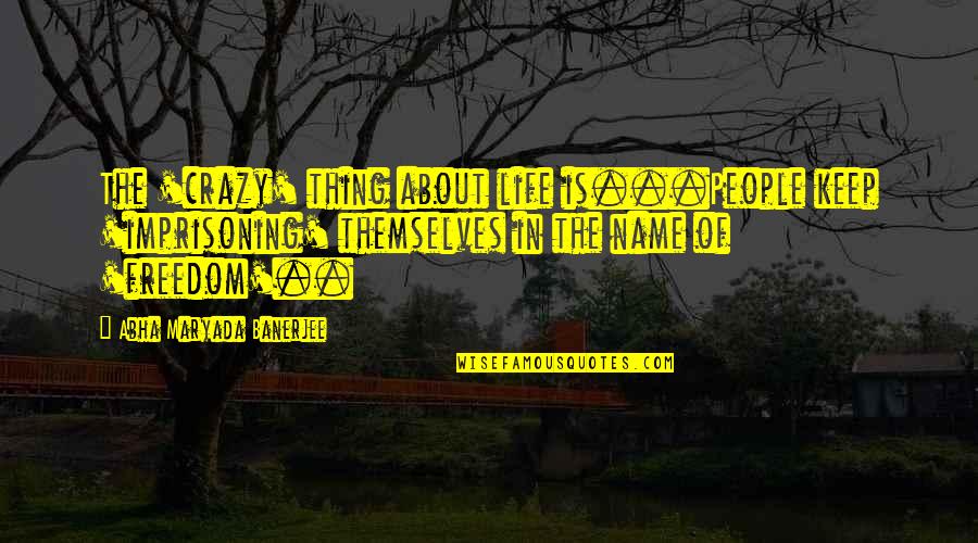 Dnsnx Quotes By Abha Maryada Banerjee: The 'crazy' thing about life is...People keep 'imprisoning' Dnsnx Quotes By Abha Maryada Banerjee: The 'crazy' thing about life is...People keep 'imprisoning'