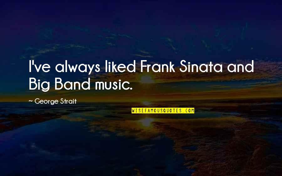 Dntn Si U Quotes By George Strait: I've always liked Frank Sinata and Big Band