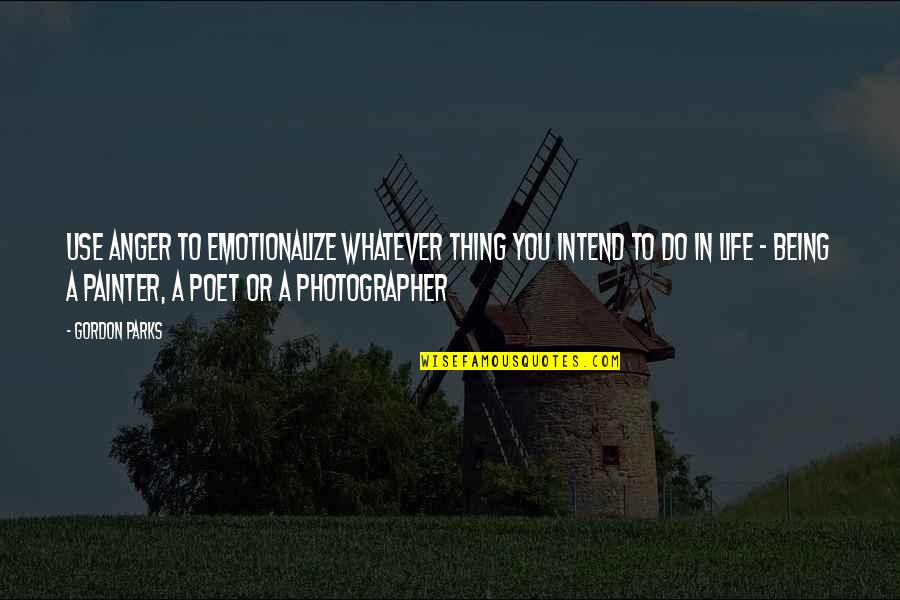 Dntn Si U Quotes By Gordon Parks: Use anger to emotionalize whatever thing you intend