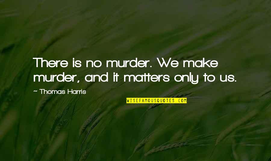 Dnus Hinges Quotes By Thomas Harris: There is no murder. We make murder, and