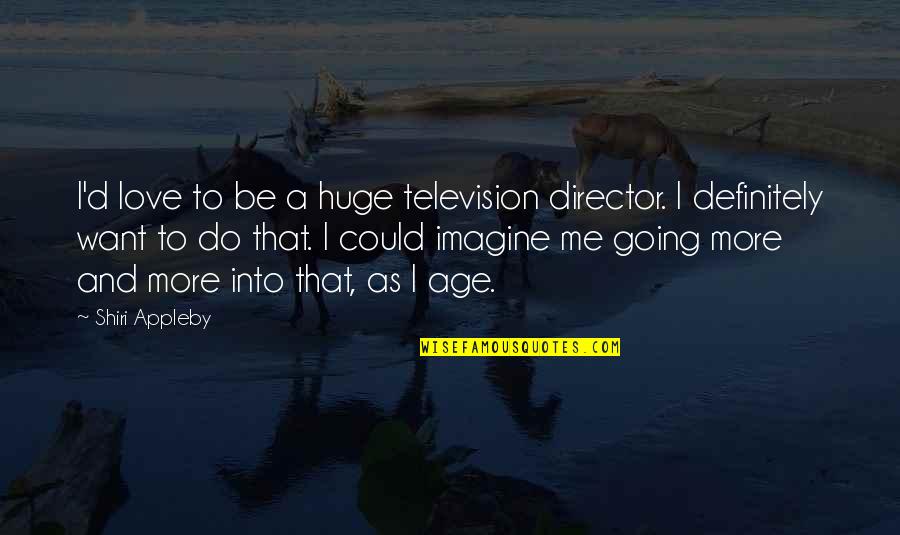 Dnyanada English School Quotes By Shiri Appleby: I'd love to be a huge television director. Dnyanada English School Quotes By Shiri Appleby: I'd love to be a huge television director.