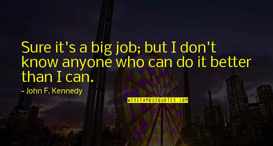 Do A Better Job Quotes By John F. Kennedy: Sure it's a big job; but I don't