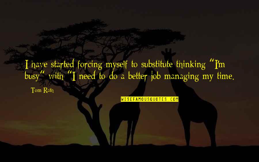 Do A Better Job Quotes By Tom Rath: I have started forcing myself to substitute thinking