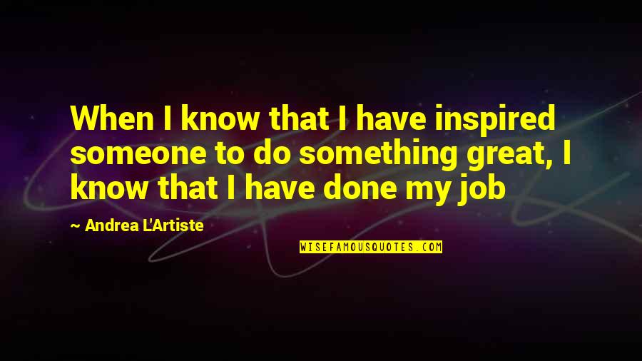 Do A Great Job Quotes By Andrea L'Artiste: When I know that I have inspired someone Do A Great Job Quotes By Andrea L'Artiste: When I know that I have inspired someone