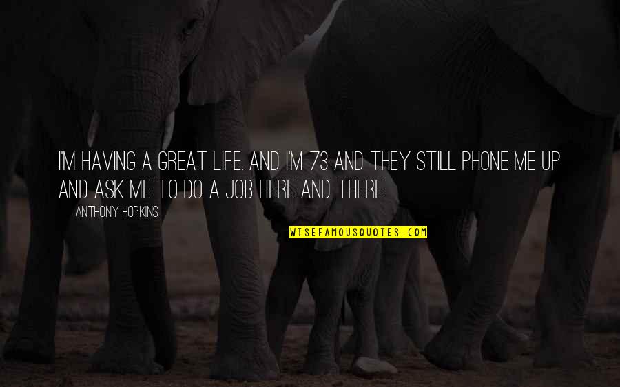 Do A Great Job Quotes By Anthony Hopkins: I'm having a great life. And I'm 73 Do A Great Job Quotes By Anthony Hopkins: I'm having a great life. And I'm 73