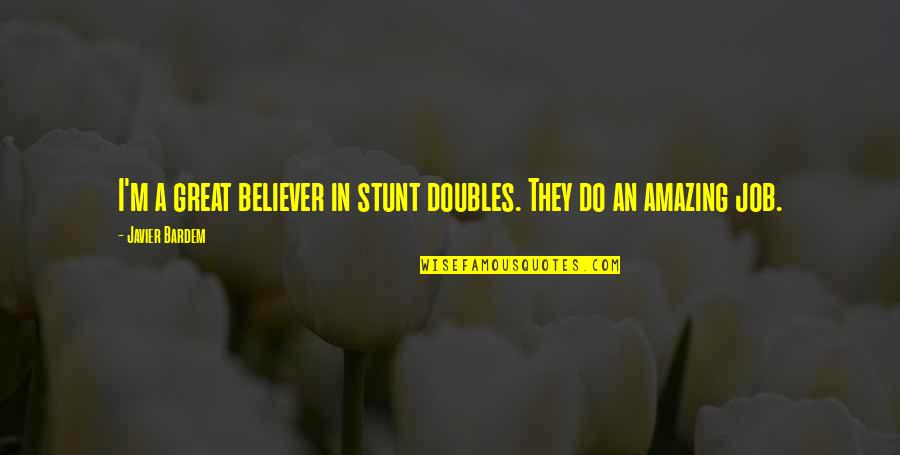 Do A Great Job Quotes By Javier Bardem: I'm a great believer in stunt doubles. They Do A Great Job Quotes By Javier Bardem: I'm a great believer in stunt doubles. They