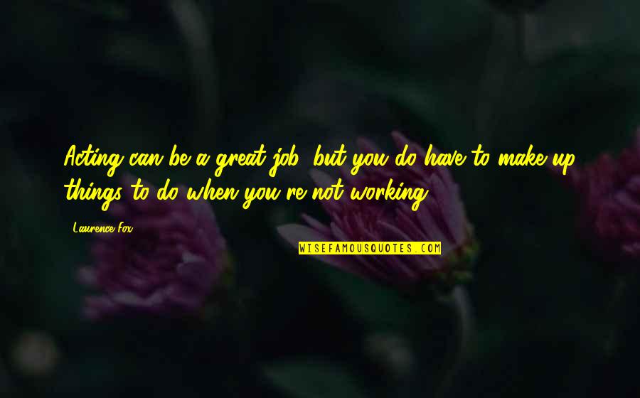 Do A Great Job Quotes By Laurence Fox: Acting can be a great job, but you