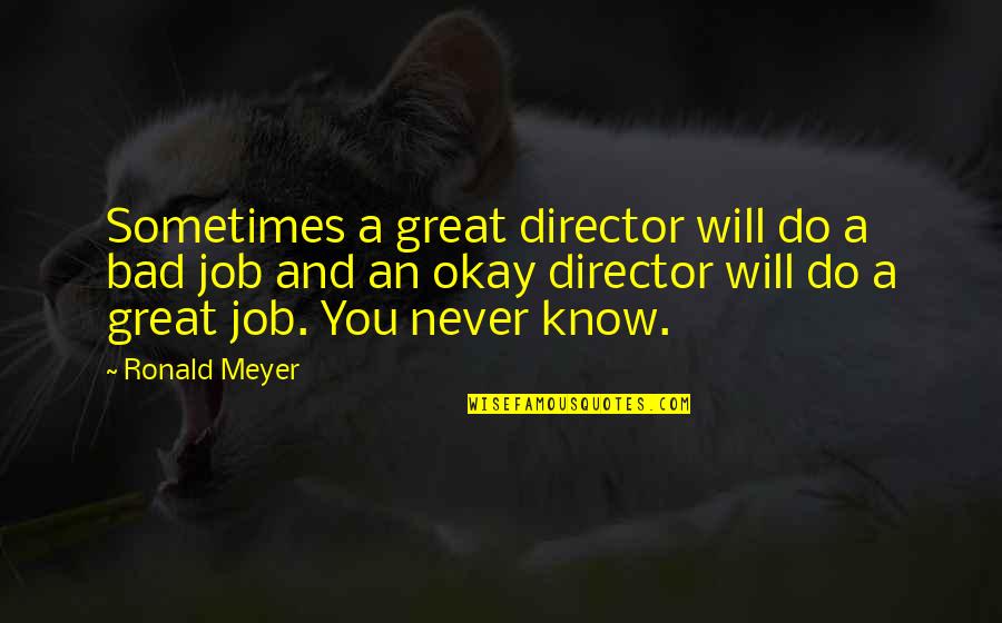 Do A Great Job Quotes By Ronald Meyer: Sometimes a great director will do a bad Do A Great Job Quotes By Ronald Meyer: Sometimes a great director will do a bad