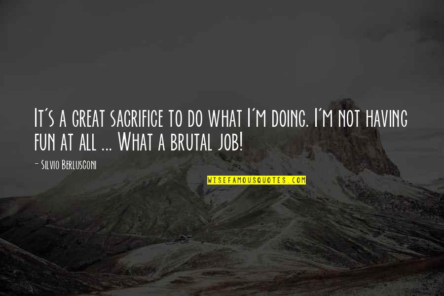 Do A Great Job Quotes By Silvio Berlusconi: It's a great sacrifice to do what I'm