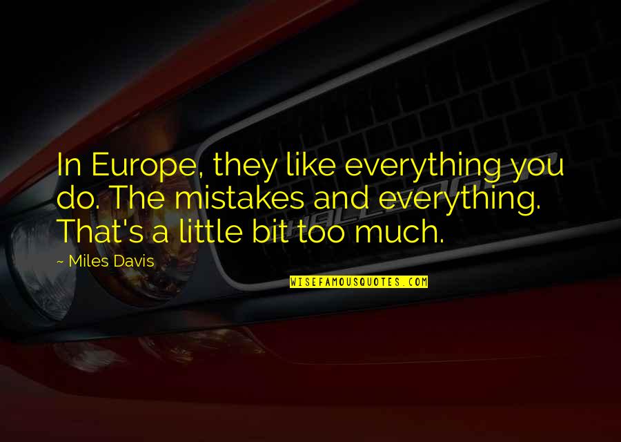 Do A Little Bit Quotes By Miles Davis: In Europe, they like everything you do. The