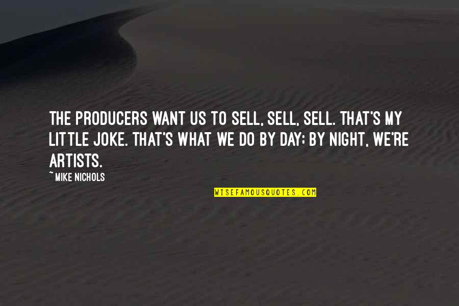 Do A Little More Each Day Quotes By Mike Nichols: The producers want us to sell, sell, sell. Do A Little More Each Day Quotes By Mike Nichols: The producers want us to sell, sell, sell.