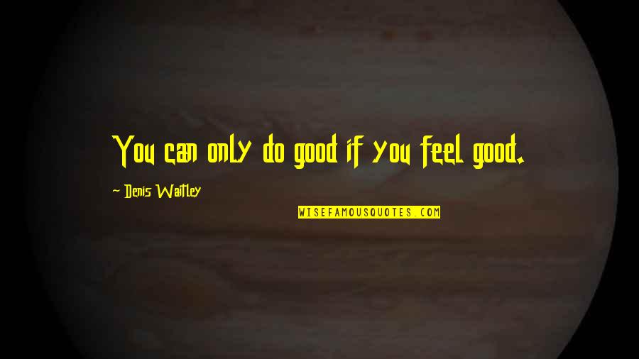 Do All The Good You Can Quotes By Denis Waitley: You can only do good if you feel