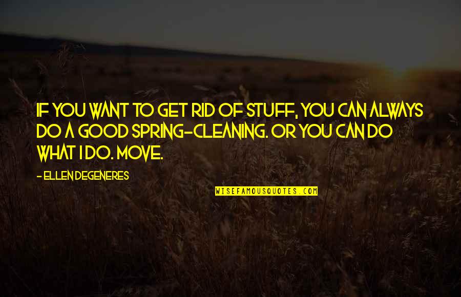 Do All The Good You Can Quotes By Ellen DeGeneres: If you want to get rid of stuff, Do All The Good You Can Quotes By Ellen DeGeneres: If you want to get rid of stuff,