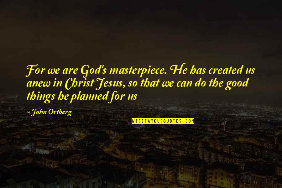 Do All The Good You Can Quotes By John Ortberg: For we are God's masterpiece. He has created