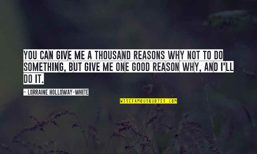 Do All The Good You Can Quotes By Lorraine Holloway-White: You can give me a thousand reasons why