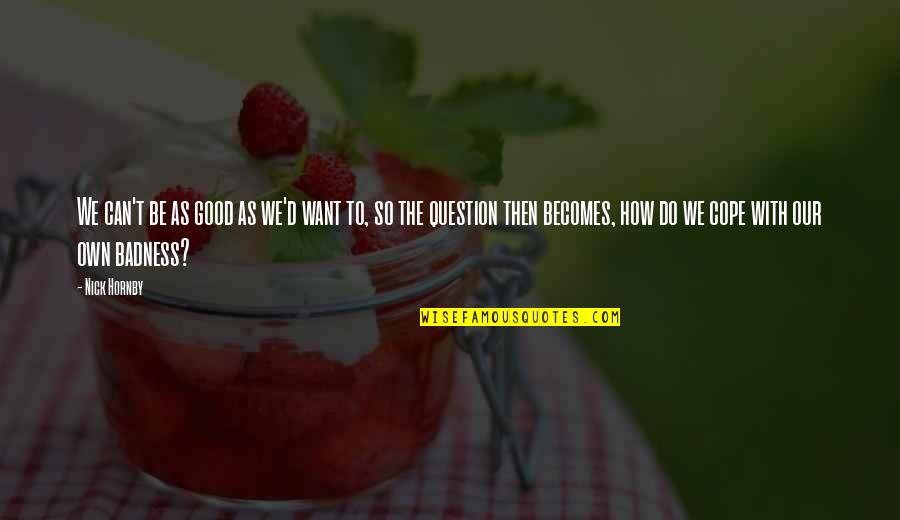 Do All The Good You Can Quotes By Nick Hornby: We can't be as good as we'd want Do All The Good You Can Quotes By Nick Hornby: We can't be as good as we'd want