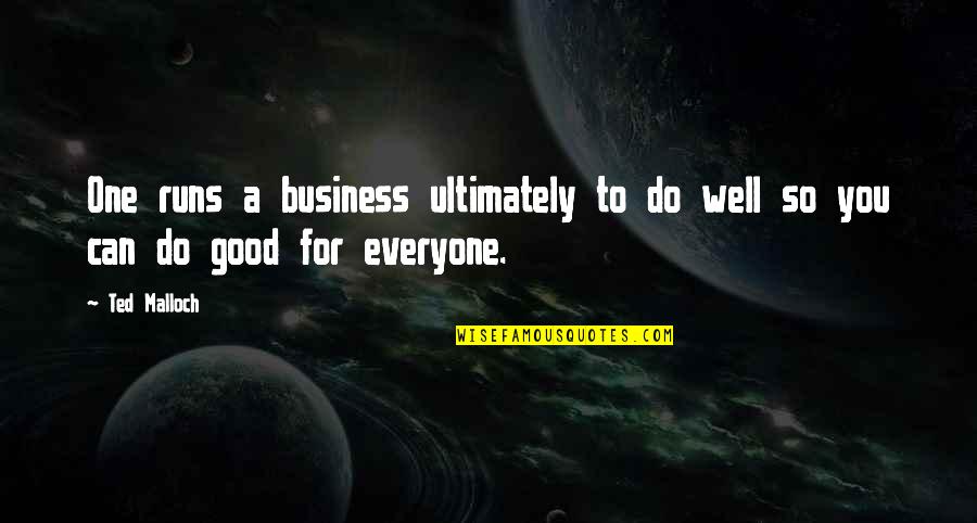 Do All The Good You Can Quotes By Ted Malloch: One runs a business ultimately to do well