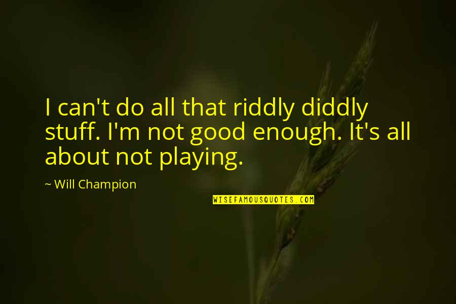 Do All The Good You Can Quotes By Will Champion: I can't do all that riddly diddly stuff. Do All The Good You Can Quotes By Will Champion: I can't do all that riddly diddly stuff.