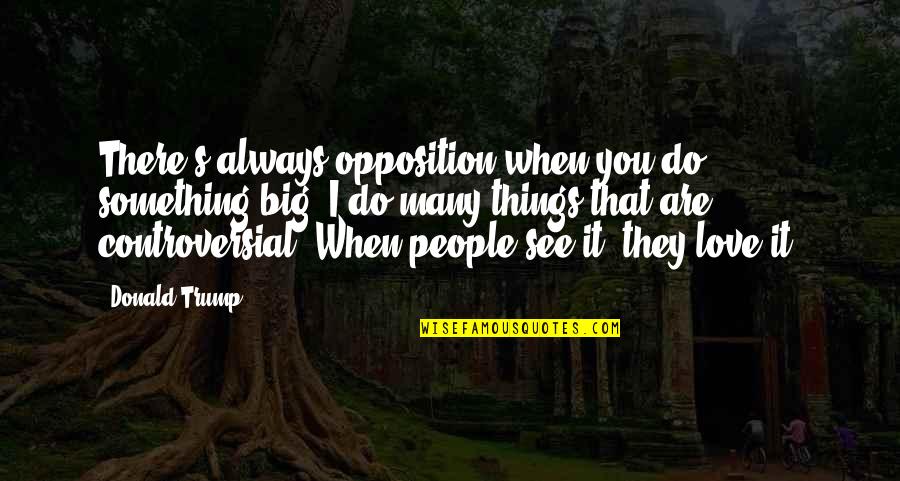 Do All Things With Love Quotes By Donald Trump: There's always opposition when you do something big.