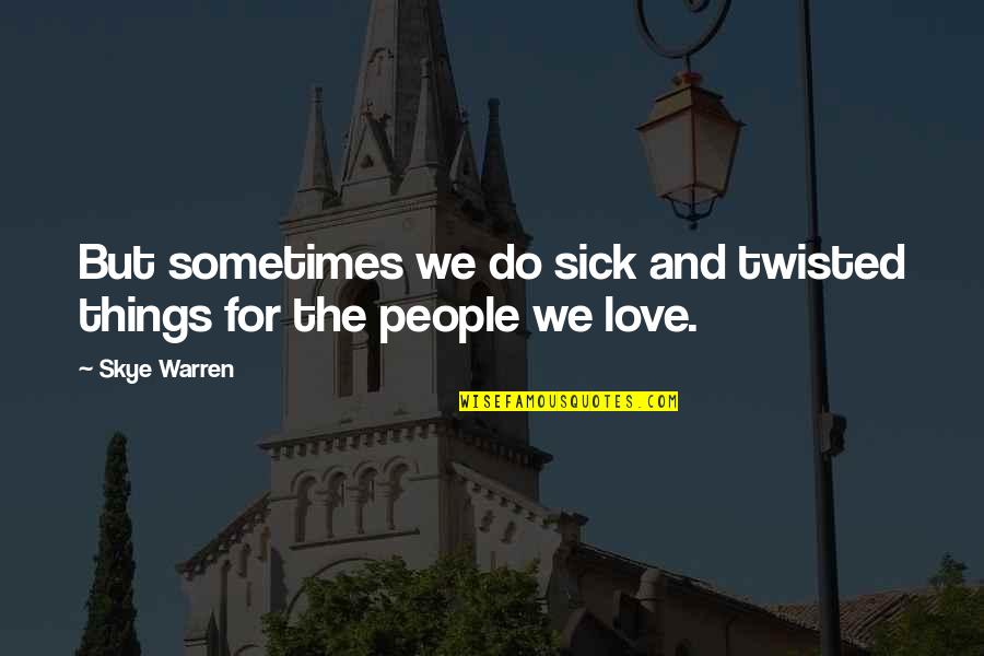 Do All Things With Love Quotes By Skye Warren: But sometimes we do sick and twisted things