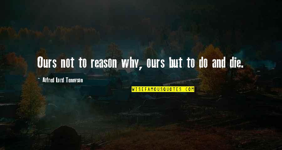 Do And Die Quotes By Alfred Lord Tennyson: Ours not to reason why, ours but to