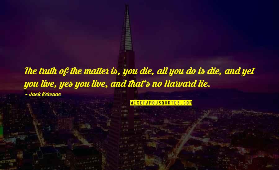 Do And Die Quotes By Jack Kerouac: The truth of the matter is, you die,