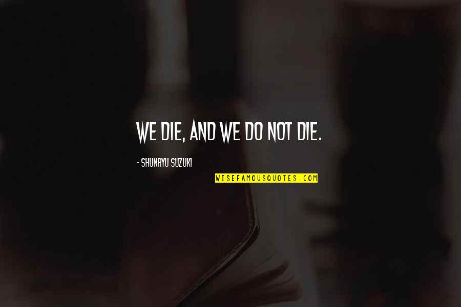 Do And Die Quotes By Shunryu Suzuki: We die, and we do not die.