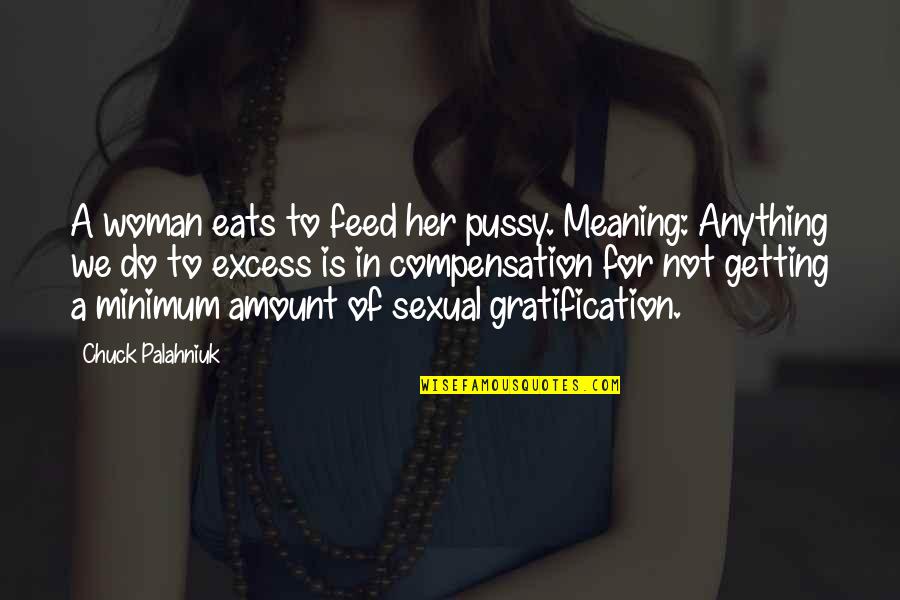 Do Anything For Her Quotes By Chuck Palahniuk: A woman eats to feed her pussy. Meaning: