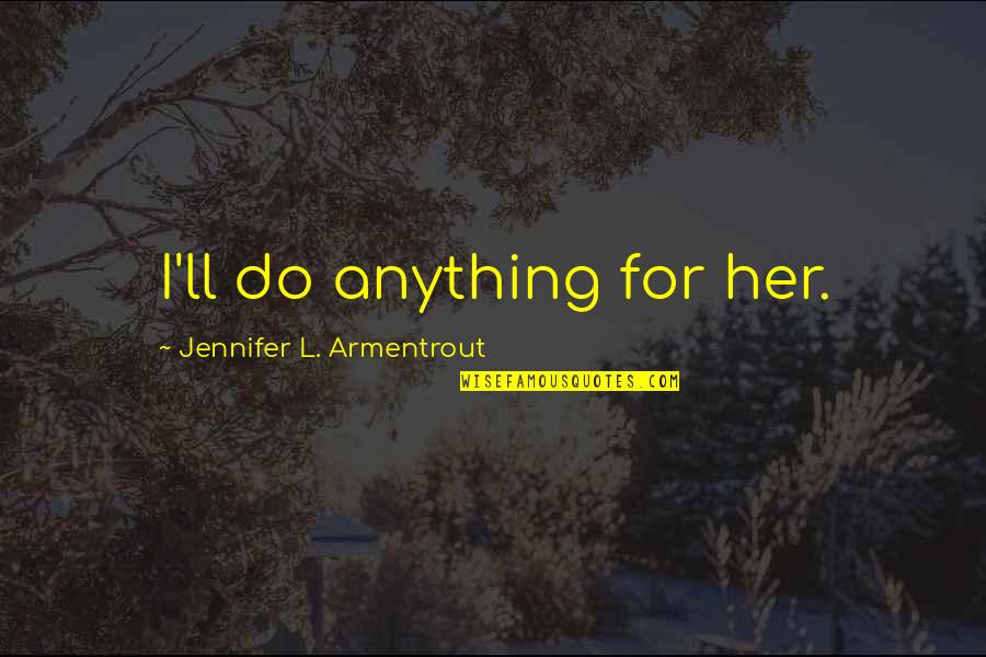 Do Anything For Her Quotes By Jennifer L. Armentrout: I'll do anything for her.