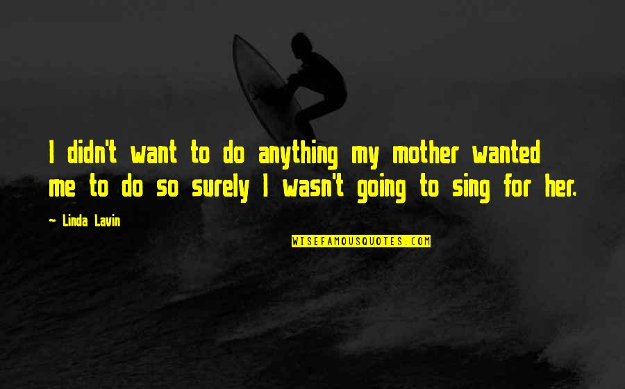 Do Anything For Her Quotes By Linda Lavin: I didn't want to do anything my mother Do Anything For Her Quotes By Linda Lavin: I didn't want to do anything my mother