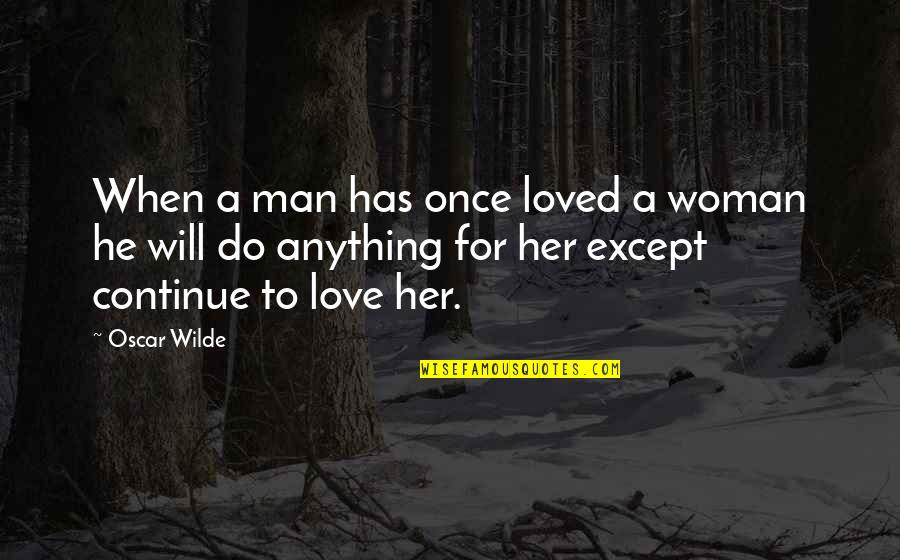 Do Anything For Her Quotes By Oscar Wilde: When a man has once loved a woman Do Anything For Her Quotes By Oscar Wilde: When a man has once loved a woman