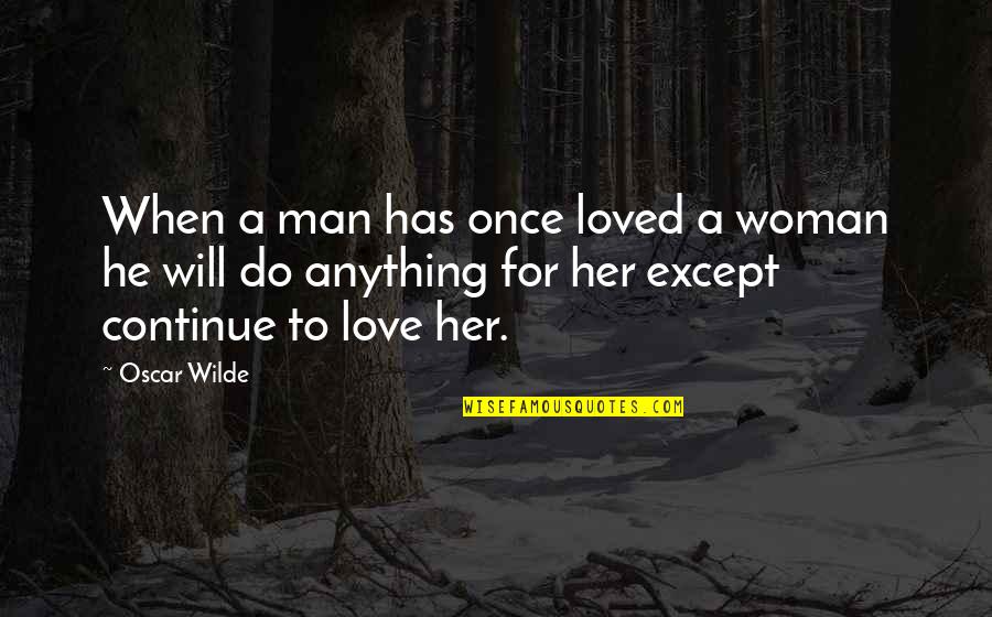 Do Anything For Her Quotes By Oscar Wilde: When a man has once loved a woman