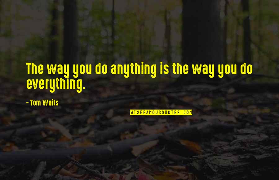 Do Anything Quotes By Tom Waits: The way you do anything is the way