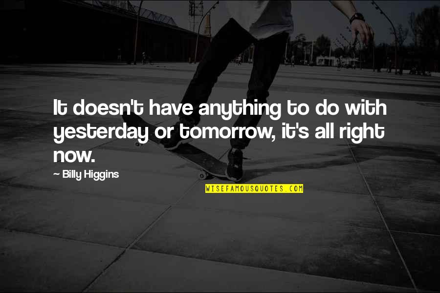 Do Anything Right Quotes By Billy Higgins: It doesn't have anything to do with yesterday