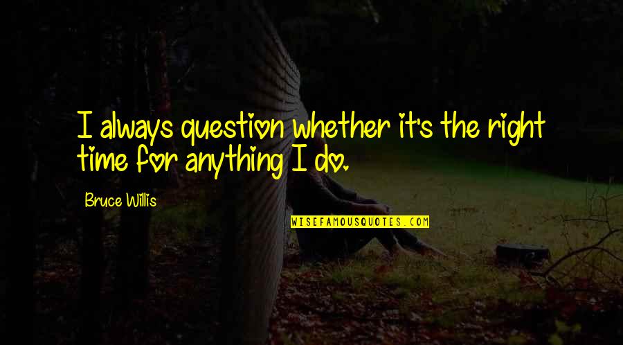 Do Anything Right Quotes By Bruce Willis: I always question whether it's the right time